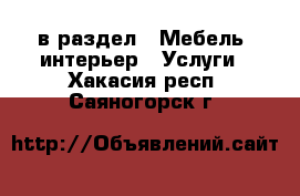  в раздел : Мебель, интерьер » Услуги . Хакасия респ.,Саяногорск г.